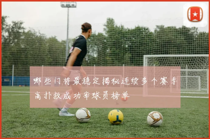 哪些门将最稳定揭秘连续多个赛季高扑救成功率球员榜单