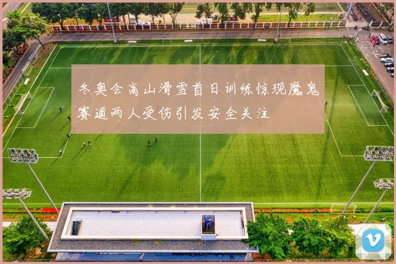 冬奥会高山滑雪首日训练惊现魔鬼赛道两人受伤引发安全关注